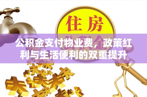 霍州公积金支付物业费，政策红利与生活便利的双重提升