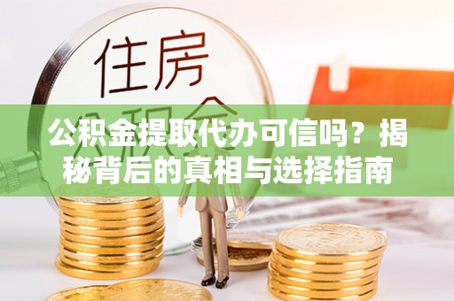 霍州公积金提取代办可信吗？揭秘背后的真相与选择指南