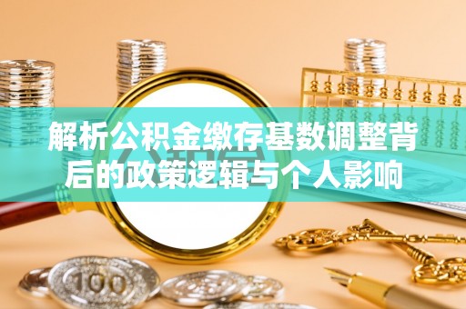 霍州解析公积金缴存基数调整背后的政策逻辑与个人影响