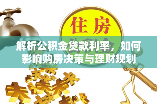 霍州解析公积金贷款利率，如何影响购房决策与理财规划