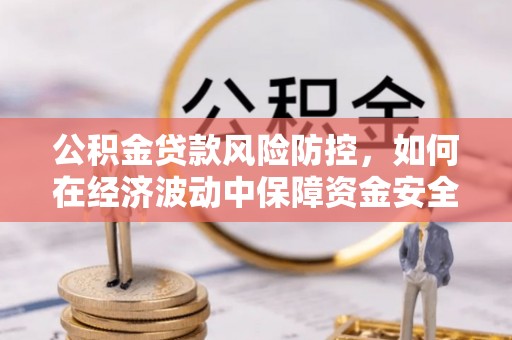 霍州公积金贷款风险防控，如何在经济波动中保障资金安全