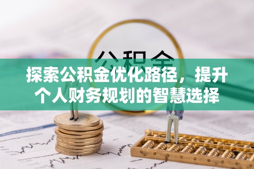 霍州探索公积金优化路径，提升个人财务规划的智慧选择