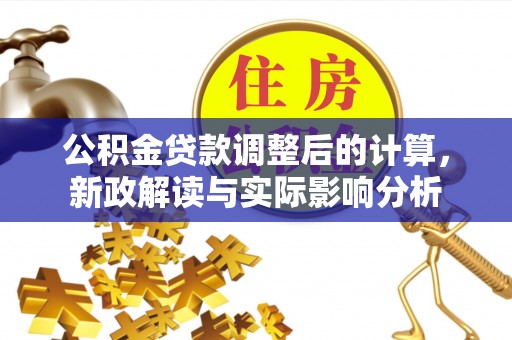 霍州公积金贷款调整后的计算，新政解读与实际影响分析
