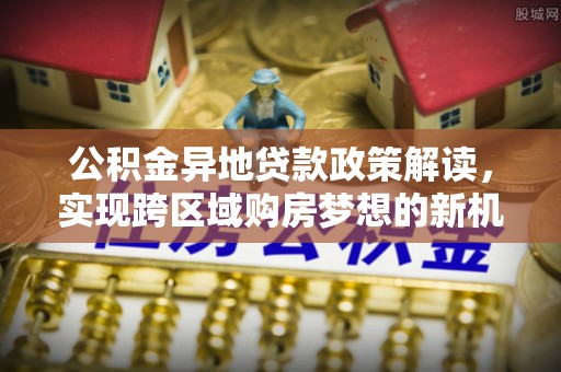 霍州公积金异地贷款政策解读，实现跨区域购房梦想的新机遇