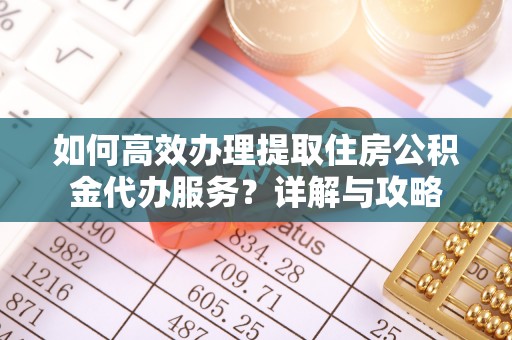 霍州如何高效办理提取住房公积金代办服务？详解与攻略