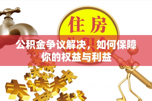 霍州公积金争议解决，如何保障你的权益与利益