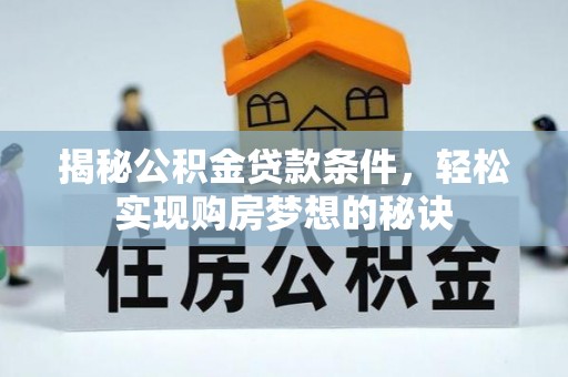 霍州揭秘公积金贷款条件，轻松实现购房梦想的秘诀