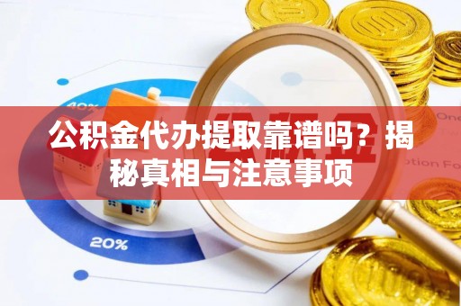 霍州公积金代办提取靠谱吗？揭秘真相与注意事项