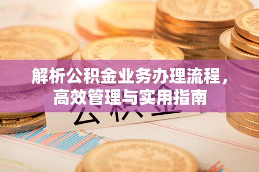霍州解析公积金业务办理流程，高效管理与实用指南