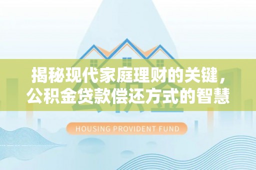 霍州揭秘现代家庭理财的关键，公积金贷款偿还方式的智慧选择