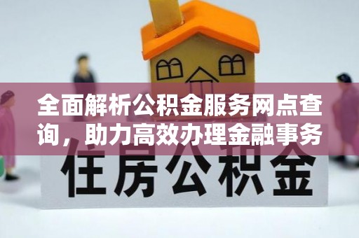 霍州全面解析公积金服务网点查询，助力高效办理金融事务