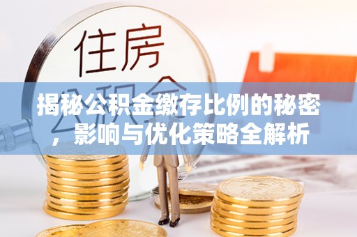 霍州揭秘公积金缴存比例的秘密，影响与优化策略全解析