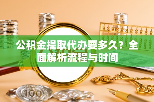 霍州公积金提取代办要多久？全面解析流程与时间