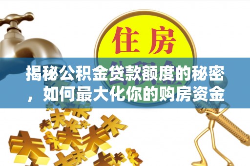 霍州揭秘公积金贷款额度的秘密，如何最大化你的购房资金