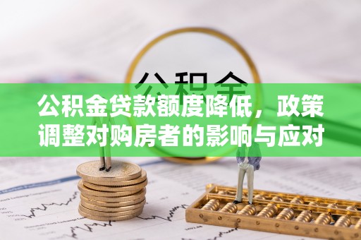 霍州公积金贷款额度降低，政策调整对购房者的影响与应对策略