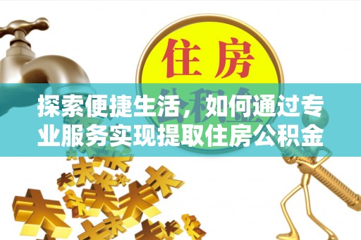 霍州探索便捷生活，如何通过专业服务实现提取住房公积金代办