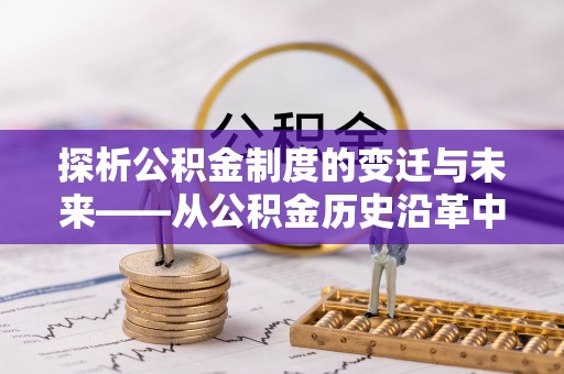 霍州探析公积金制度的变迁与未来——从公积金历史沿革中读懂社会福利发展