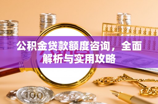 霍州公积金贷款额度咨询，全面解析与实用攻略