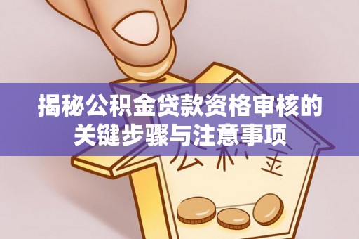 霍州揭秘公积金贷款资格审核的关键步骤与注意事项