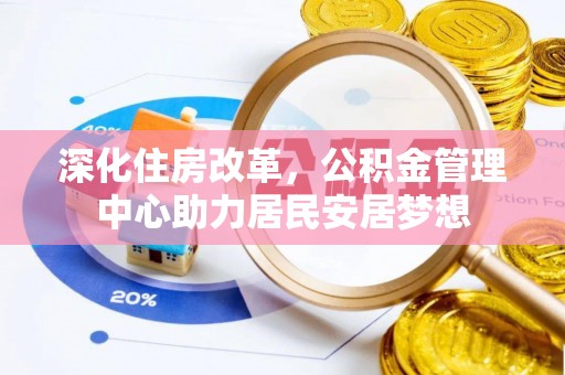 霍州深化住房改革，公积金管理中心助力居民安居梦想