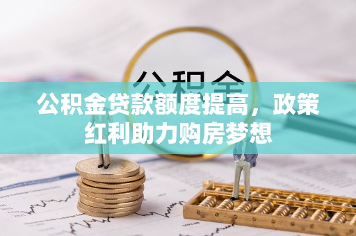 霍州公积金贷款额度提高，政策红利助力购房梦想