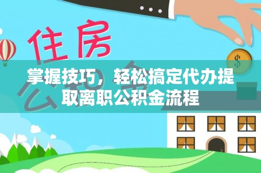 霍州掌握技巧，轻松搞定代办提取离职公积金流程