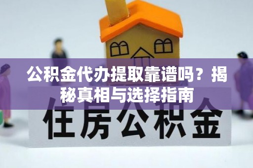 霍州公积金代办提取靠谱吗？揭秘真相与选择指南