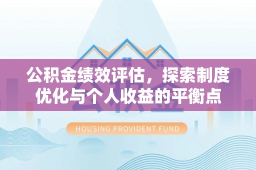 霍州公积金绩效评估，探索制度优化与个人收益的平衡点