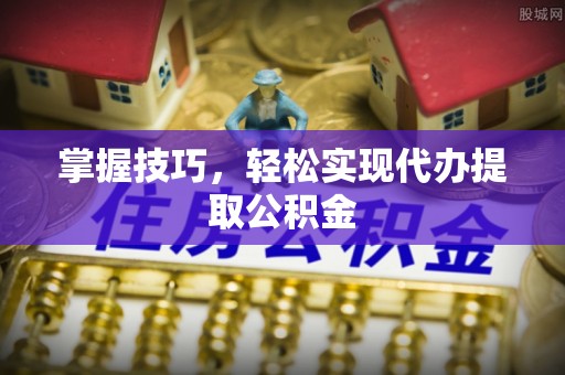 霍州掌握技巧，轻松实现代办提取公积金
