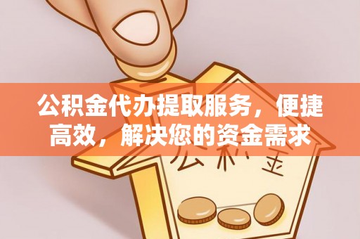 霍州公积金代办提取服务，便捷高效，解决您的资金需求