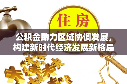霍州公积金助力区域协调发展，构建新时代经济发展新格局