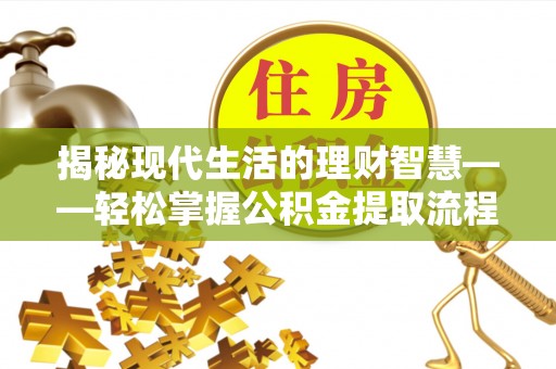 霍州揭秘现代生活的理财智慧——轻松掌握公积金提取流程的实用指南
