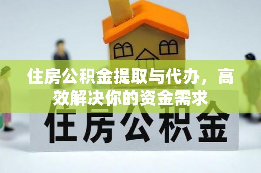 霍州住房公积金提取与代办，高效解决你的资金需求