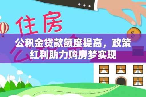 霍州公积金贷款额度提高，政策红利助力购房梦实现