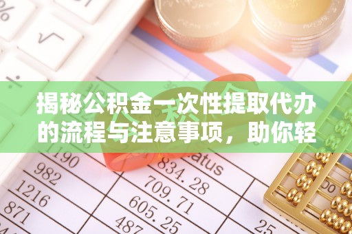 霍州揭秘公积金一次性提取代办的流程与注意事项，助你轻松搞定财务规划