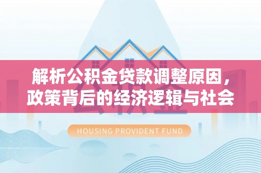 霍州解析公积金贷款调整原因，政策背后的经济逻辑与社会影响