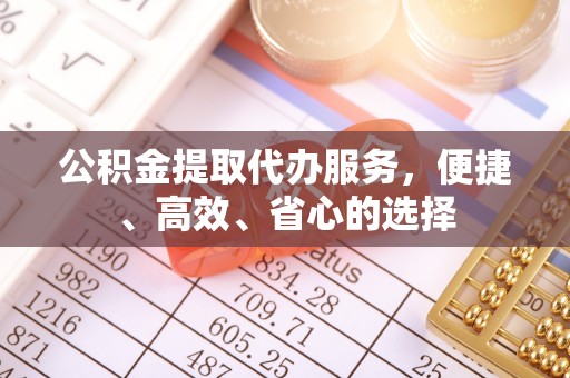 霍州公积金提取代办服务，便捷、高效、省心的选择