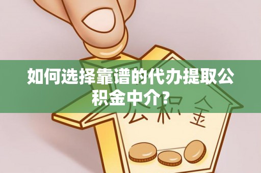 霍州如何选择靠谱的代办提取公积金中介？