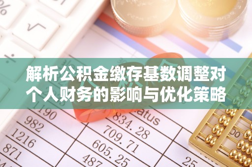 霍州解析公积金缴存基数调整对个人财务的影响与优化策略