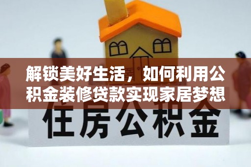 霍州解锁美好生活，如何利用公积金装修贷款实现家居梦想