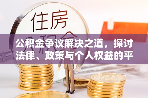 霍州公积金争议解决之道，探讨法律、政策与个人权益的平衡