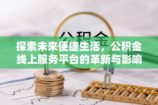霍州探索未来便捷生活，公积金线上服务平台的革新与影响