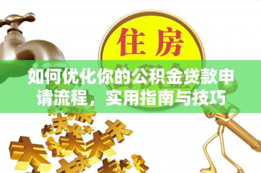 霍州如何优化你的公积金贷款申请流程，实用指南与技巧