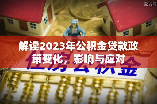霍州解读2023年公积金贷款政策变化，影响与应对