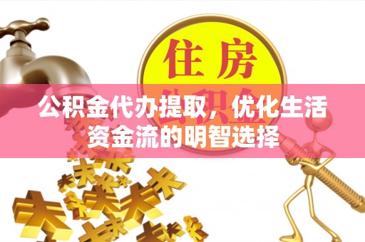 霍州公积金代办提取，优化生活资金流的明智选择