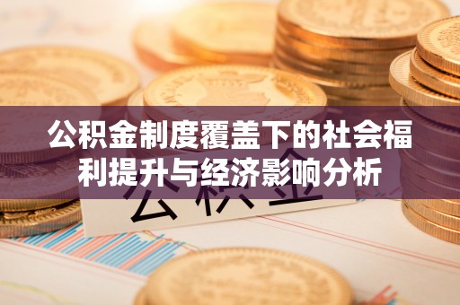 霍州公积金制度覆盖下的社会福利提升与经济影响分析