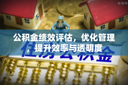 霍州公积金绩效评估，优化管理，提升效率与透明度