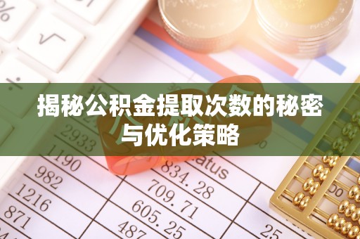 霍州揭秘公积金提取次数的秘密与优化策略