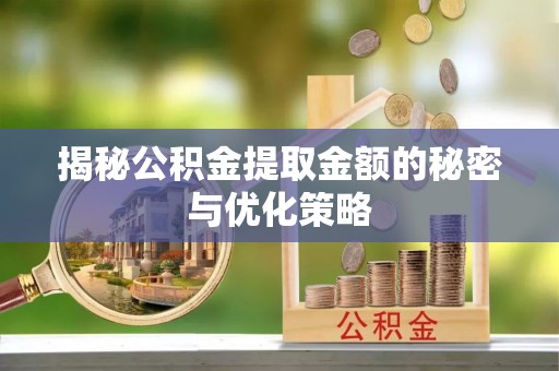 霍州揭秘公积金提取金额的秘密与优化策略