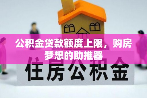 霍州公积金贷款额度上限，购房梦想的助推器